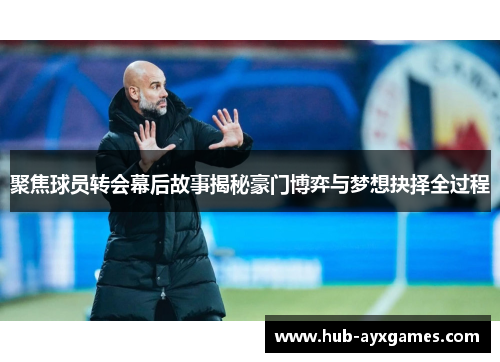 聚焦球员转会幕后故事揭秘豪门博弈与梦想抉择全过程 聚焦球员转会幕后故事揭秘豪门博弈与梦想抉择全过程