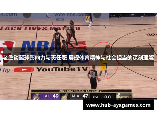 老詹谈篮球影响力与责任感 展现体育精神与社会担当的深刻理解