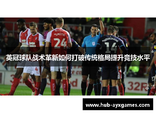 英冠球队战术革新如何打破传统格局提升竞技水平