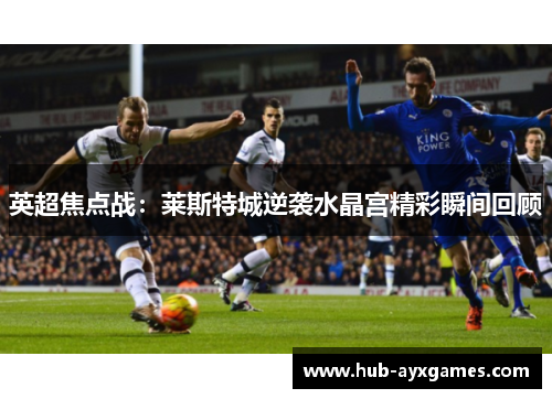 英超焦点战：莱斯特城逆袭水晶宫精彩瞬间回顾