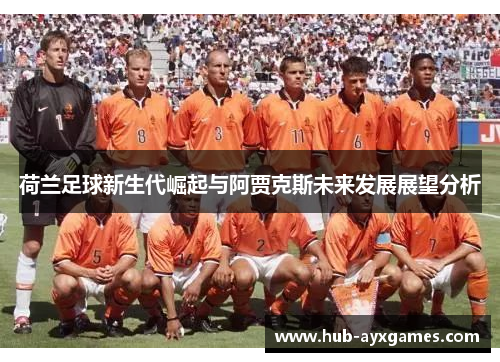 荷兰足球新生代崛起与阿贾克斯未来发展展望分析