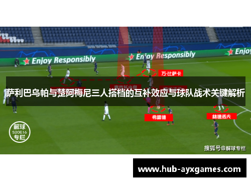 萨利巴乌帕与楚阿梅尼三人搭档的互补效应与球队战术关键解析