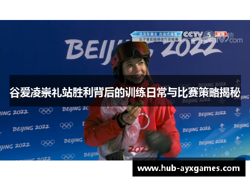 谷爱凌崇礼站胜利背后的训练日常与比赛策略揭秘