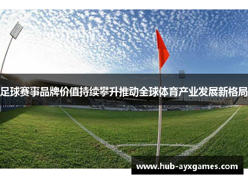 足球赛事品牌价值持续攀升推动全球体育产业发展新格局