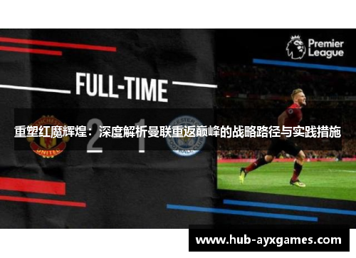 重塑红魔辉煌:深度解析曼联重返巅峰的战略路径与实践措施 重塑红魔辉煌:深度解析曼联重返巅峰的战略路径与实践措施