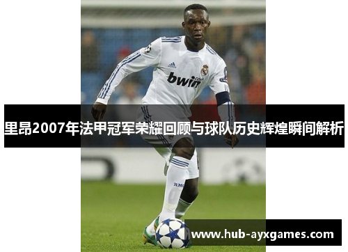 里昂2007年法甲冠军荣耀回顾与球队历史辉煌瞬间解析 里昂2007年法甲冠军荣耀回顾与球队历史辉煌瞬间解析