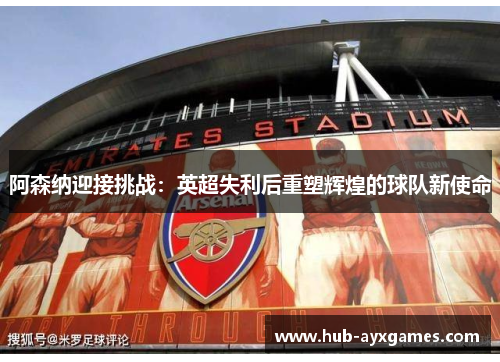 阿森纳迎接挑战：英超失利后重塑辉煌的球队新使命