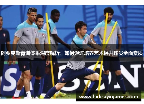 阿贾克斯青训体系深度解析：如何通过培养艺术提升球员全面素质