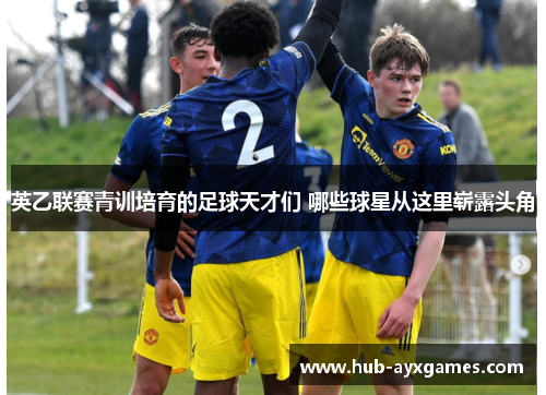 英乙联赛青训培育的足球天才们 哪些球星从这里崭露头角