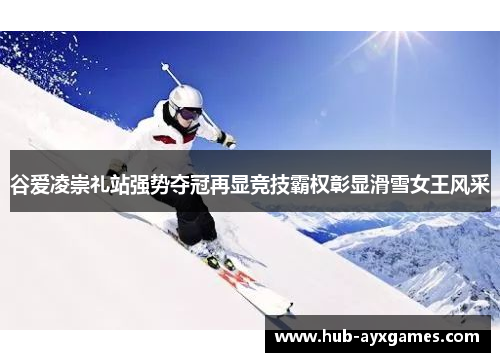 谷爱凌崇礼站强势夺冠再显竞技霸权彰显滑雪女王风采