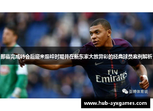 那些完成转会后迎来巅峰时期并在新东家大放异彩的经典球员案例解析