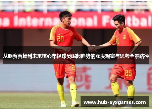 从联赛赛场到未来核心年轻球员崛起趋势的深度观察与思考全景路径 从联赛赛场到未来核心年轻球员崛起趋势的深度观察与思考全景路径