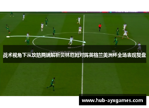战术视角下从攻防两端解析贝林厄姆对阵英格兰美洲杯全场表现复盘 战术视角下从攻防两端解析贝林厄姆对阵英格兰美洲杯全场表现复盘