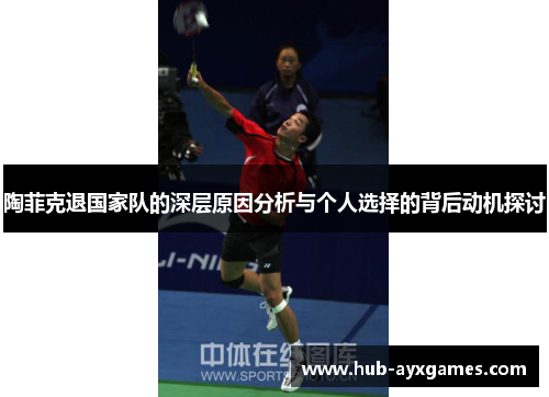 陶菲克退国家队的深层原因分析与个人选择的背后动机探讨 陶菲克退国家队的深层原因分析与个人选择的背后动机探讨