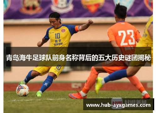 青岛海牛足球队前身名称背后的五大历史谜团揭秘 青岛海牛足球队前身名称背后的五大历史谜团揭秘