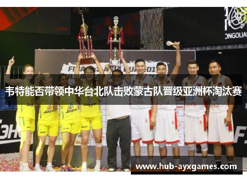韦特能否带领中华台北队击败蒙古队晋级亚洲杯淘汰赛 韦特能否带领中华台北队击败蒙古队晋级亚洲杯淘汰赛