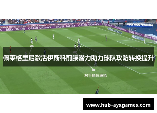 佩莱格里尼激活伊斯科前腰潜力助力球队攻防转换提升 佩莱格里尼激活伊斯科前腰潜力助力球队攻防转换提升