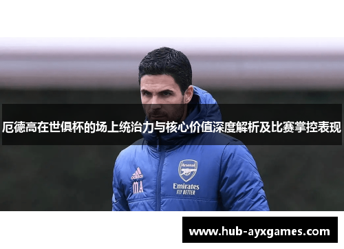 厄德高在世俱杯的场上统治力与核心价值深度解析及比赛掌控表现 厄德高在世俱杯的场上统治力与核心价值深度解析及比赛掌控表现