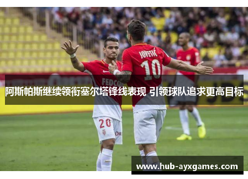 阿斯帕斯继续领衔塞尔塔锋线表现 引领球队追求更高目标