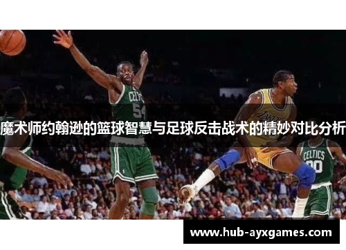 魔术师约翰逊的篮球智慧与足球反击战术的精妙对比分析 魔术师约翰逊的篮球智慧与足球反击战术的精妙对比分析