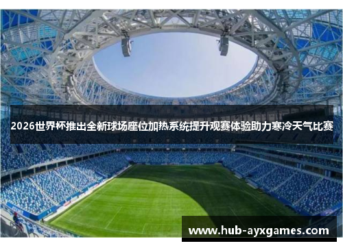 2026世界杯推出全新球场座位加热系统提升观赛体验助力寒冷天气比赛 2026世界杯推出全新球场座位加热系统提升观赛体验助力寒冷天气比赛