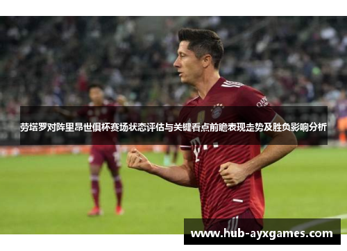 劳塔罗对阵里昂世俱杯赛场状态评估与关键看点前瞻表现走势及胜负影响分析 劳塔罗对阵里昂世俱杯赛场状态评估与关键看点前瞻表现走势及胜负影响分析