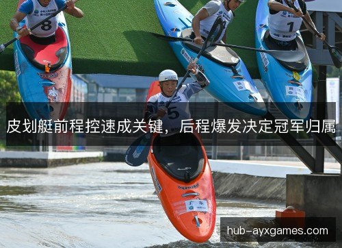 皮划艇前程控速成关键，后程爆发决定冠军归属